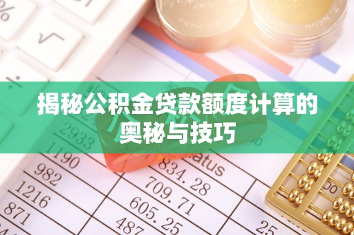 和顺揭秘公积金贷款额度计算的奥秘与技巧