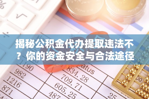 和顺揭秘公积金代办提取违法不？你的资金安全与合法途径解析