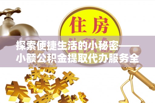 和顺探索便捷生活的小秘密——小额公积金提取代办服务全解析