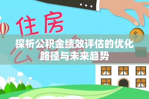 和顺探析公积金绩效评估的优化路径与未来趋势