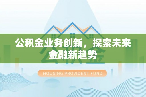 和顺公积金业务创新，探索未来金融新趋势