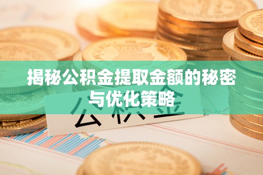 和顺揭秘公积金提取金额的秘密与优化策略