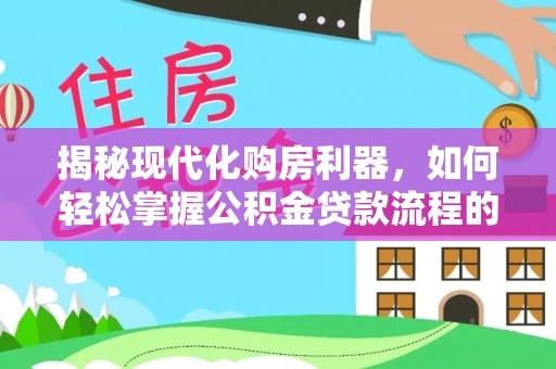 和顺揭秘现代化购房利器，如何轻松掌握公积金贷款流程的每一个细节