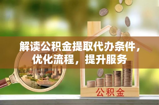 和顺解读公积金提取代办条件，优化流程，提升服务