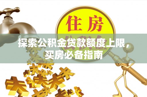 和顺探索公积金贷款额度上限，买房必备指南