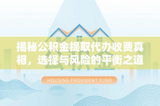 和顺揭秘公积金提取代办收费真相，选择与风险的平衡之道