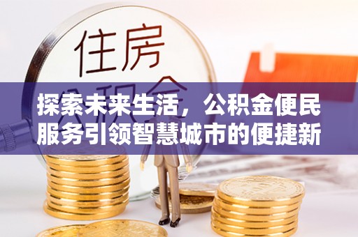 和顺探索未来生活，公积金便民服务引领智慧城市的便捷新体验