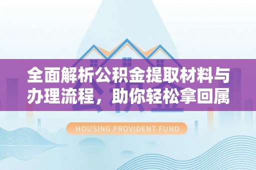 和顺全面解析公积金提取材料与办理流程，助你轻松拿回属于自己的钱