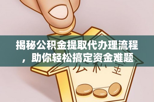 和顺揭秘公积金提取代办理流程，助你轻松搞定资金难题