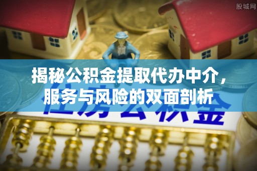 和顺揭秘公积金提取代办中介，服务与风险的双面剖析