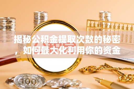 和顺揭秘公积金提取次数的秘密，如何最大化利用你的资金