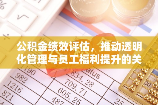 和顺公积金绩效评估，推动透明化管理与员工福利提升的关键