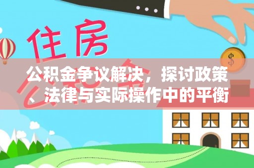 和顺公积金争议解决，探讨政策、法律与实际操作中的平衡之道