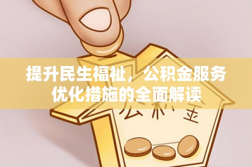 和顺提升民生福祉，公积金服务优化措施的全面解读