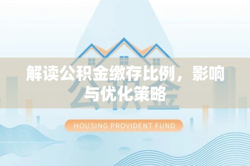 和顺解读公积金缴存比例，影响与优化策略