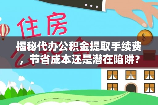 和顺揭秘代办公积金提取手续费，节省成本还是潜在陷阱？