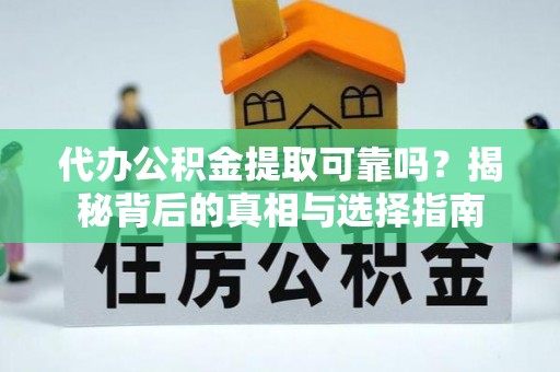 和顺代办公积金提取可靠吗？揭秘背后的真相与选择指南