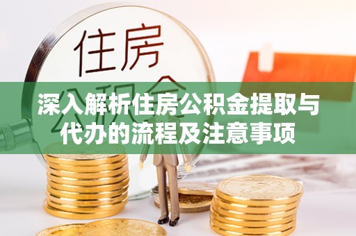 和顺深入解析住房公积金提取与代办的流程及注意事项