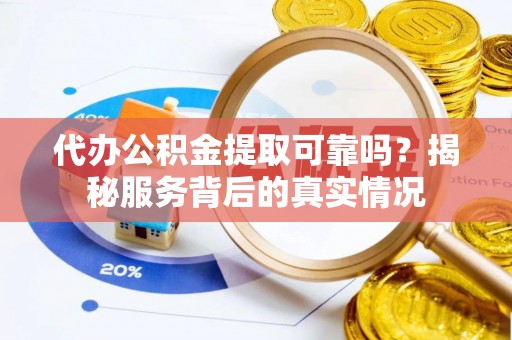 和顺代办公积金提取可靠吗？揭秘服务背后的真实情况