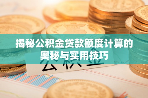 和顺揭秘公积金贷款额度计算的奥秘与实用技巧