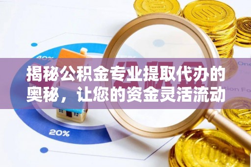 和顺揭秘公积金专业提取代办的奥秘，让您的资金灵活流动