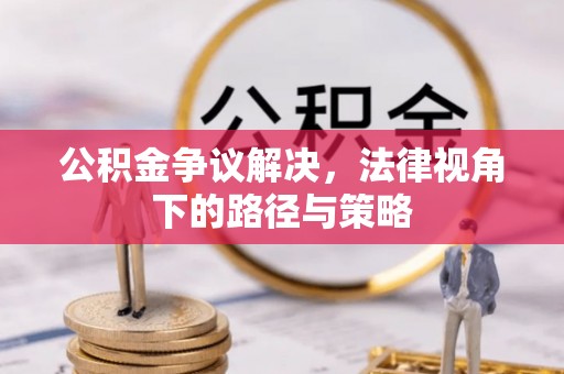 和顺公积金争议解决，法律视角下的路径与策略