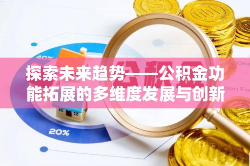 和顺探索未来趋势——公积金功能拓展的多维度发展与创新