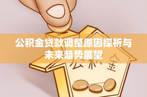和顺公积金贷款调整原因探析与未来趋势展望