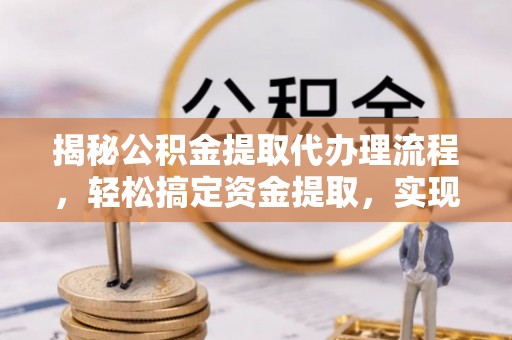 和顺揭秘公积金提取代办理流程，轻松搞定资金提取，实现财务自由