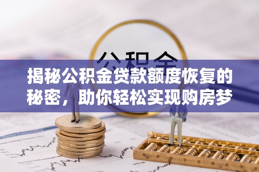 和顺揭秘公积金贷款额度恢复的秘密，助你轻松实现购房梦想