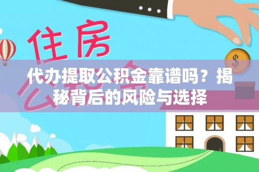 和顺代办提取公积金靠谱吗？揭秘背后的风险与选择