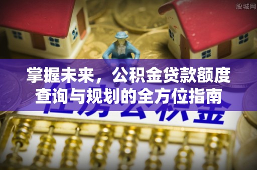 和顺掌握未来，公积金贷款额度查询与规划的全方位指南