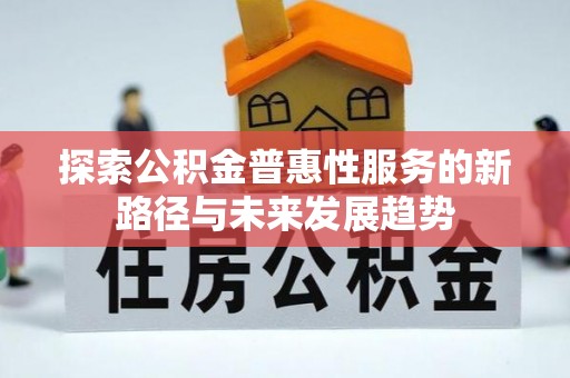 和顺探索公积金普惠性服务的新路径与未来发展趋势