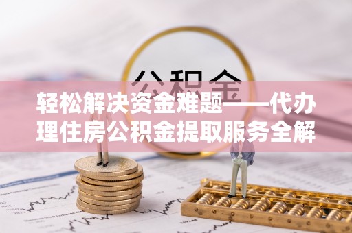 和顺轻松解决资金难题——代办理住房公积金提取服务全解析