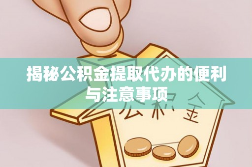 和顺揭秘公积金提取代办的便利与注意事项