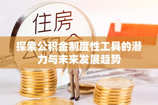 和顺探索公积金制度性工具的潜力与未来发展趋势