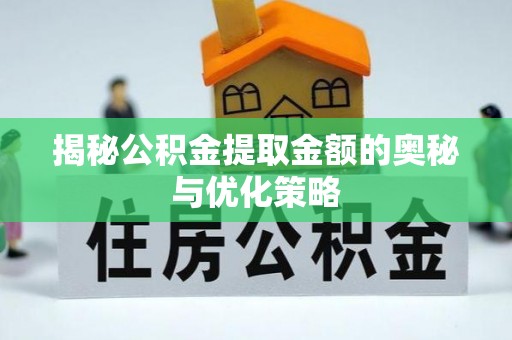 和顺揭秘公积金提取金额的奥秘与优化策略