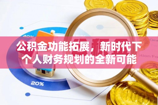 和顺公积金功能拓展，新时代下个人财务规划的全新可能