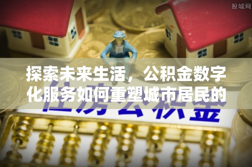 和顺探索未来生活，公积金数字化服务如何重塑城市居民的便利体验
