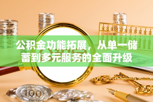 和顺公积金功能拓展，从单一储蓄到多元服务的全面升级