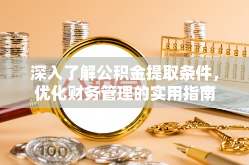 和顺深入了解公积金提取条件，优化财务管理的实用指南