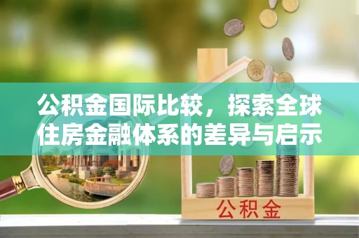 和顺公积金国际比较，探索全球住房金融体系的差异与启示