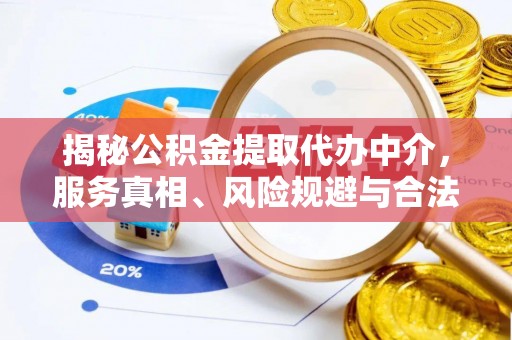 和顺揭秘公积金提取代办中介，服务真相、风险规避与合法途径