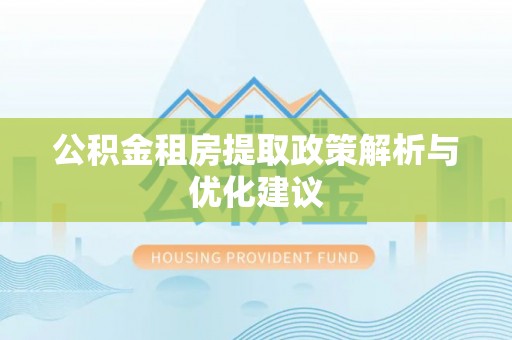和顺公积金租房提取政策解析与优化建议