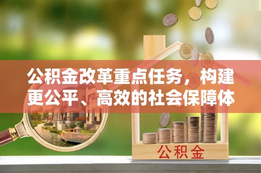 和顺公积金改革重点任务，构建更公平、高效的社会保障体系