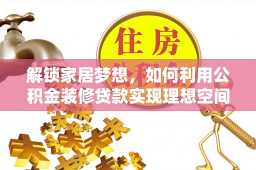 和顺解锁家居梦想，如何利用公积金装修贷款实现理想空间