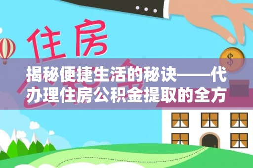 和顺揭秘便捷生活的秘诀——代办理住房公积金提取的全方位指南