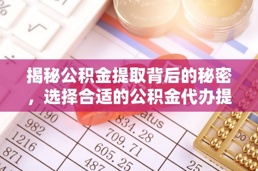 和顺揭秘公积金提取背后的秘密，选择合适的公积金代办提取公司是关键