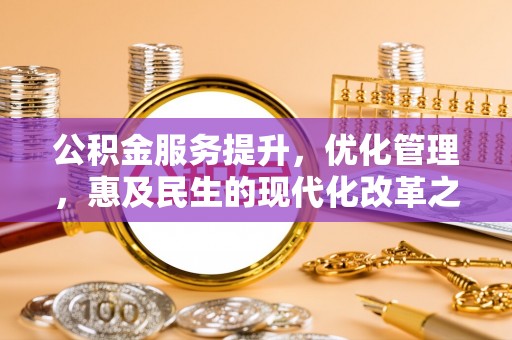 和顺公积金服务提升，优化管理，惠及民生的现代化改革之路