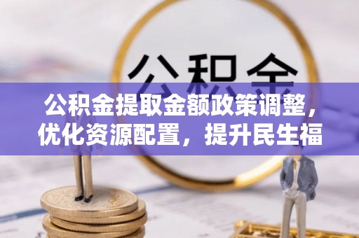 和顺公积金提取金额政策调整，优化资源配置，提升民生福祉